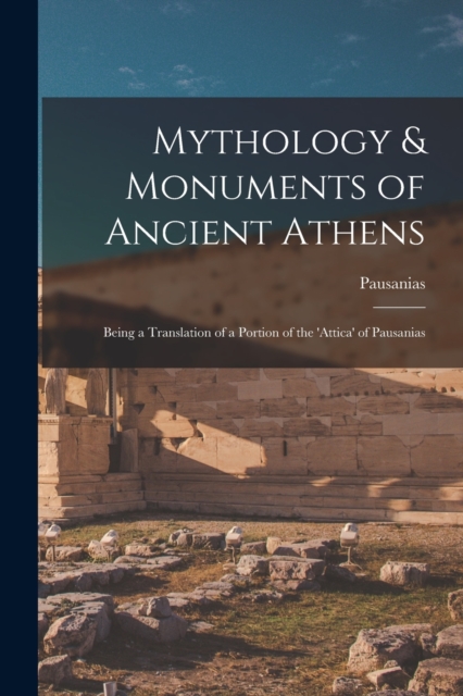 Mythology & Monuments of Ancient Athens : Being a Translation of a Portion of the 'attica' of Pausanias, Paperback / softback Book
