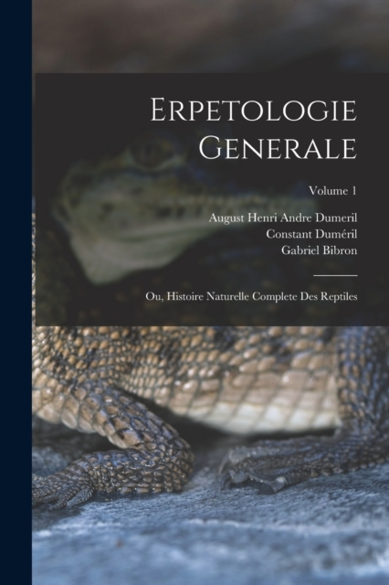 Erpetologie Generale : Ou, Histoire Naturelle Complete Des Reptiles; Volume 1, Paperback / softback Book