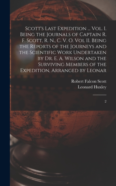 Scott's Last Expedition ... Vol. I. Being the Journals of Captain R. F. Scott, R. N., C. V. O. Vol II. Being the Reports of the Journeys and the Scientific Work Undertaken by Dr. E. A. Wilson and the, Hardback Book