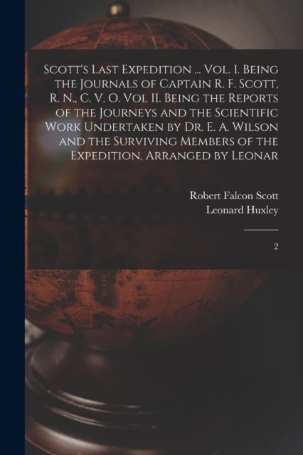 Scott's Last Expedition ... Vol. I. Being the Journals of Captain R. F. Scott, R. N., C. V. O. Vol II. Being the Reports of the Journeys and the Scientific Work Undertaken by Dr. E. A. Wilson and the, Paperback / softback Book