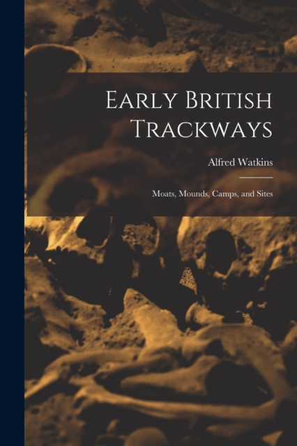Early British Trackways : Moats, Mounds, Camps, and Sites, Paperback / softback Book