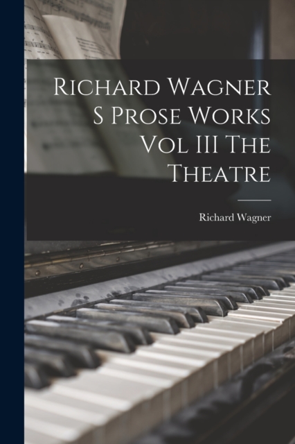 Richard Wagner S Prose Works Vol III The Theatre, Paperback / softback Book