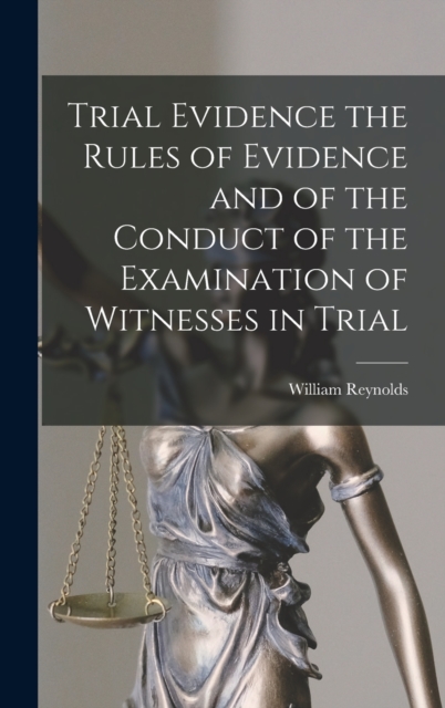 Trial Evidence the Rules of Evidence and of the Conduct of the Examination of Witnesses in Trial, Hardback Book