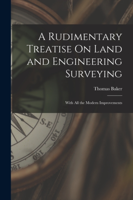 A Rudimentary Treatise On Land and Engineering Surveying : With All the Modern Improvements, Paperback / softback Book