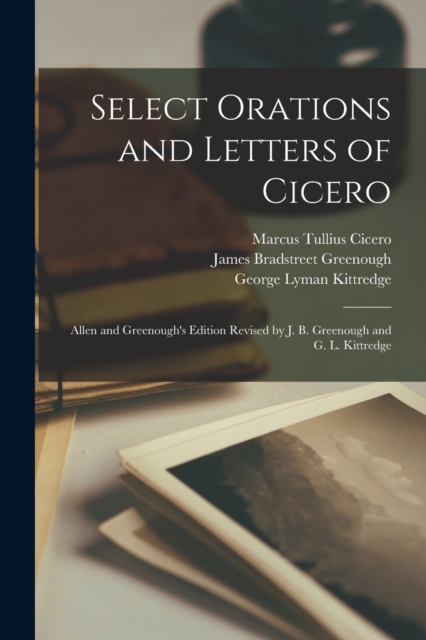 Select Orations and Letters of Cicero : Allen and Greenough's Edition Revised by J. B. Greenough and G. L. Kittredge, Paperback / softback Book