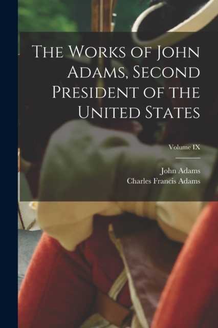 The Works of John Adams, Second President of the United States; Volume IX, Paperback / softback Book