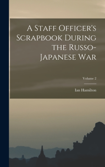 A Staff Officer's Scrapbook During the Russo-Japanese War; Volume 2, Hardback Book