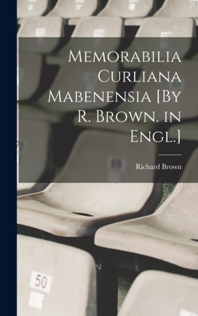 Memorabilia Curliana Mabenensia [By R. Brown. in Engl.], Hardback Book