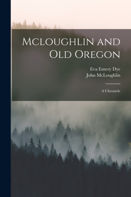 Mcloughlin and Old Oregon : A Chronicle, Paperback / softback Book