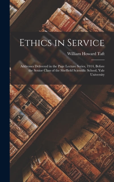Ethics in Service : Addresses Delivered in the Page Lecture Series, 1914, Before the Senior Class of the Sheffield Scientific School, Yale University, Hardback Book