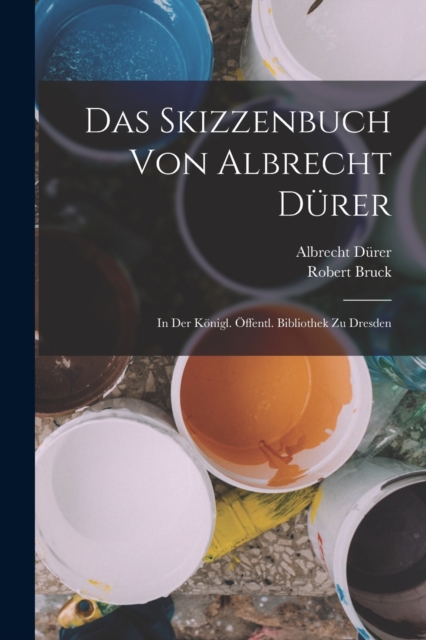 Das Skizzenbuch Von Albrecht Durer : In Der Konigl. Offentl. Bibliothek Zu Dresden, Paperback / softback Book