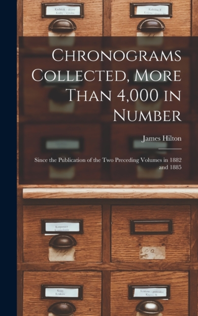 Chronograms Collected, More Than 4,000 in Number : Since the Publication of the two Preceding Volumes in 1882 and 1885, Hardback Book