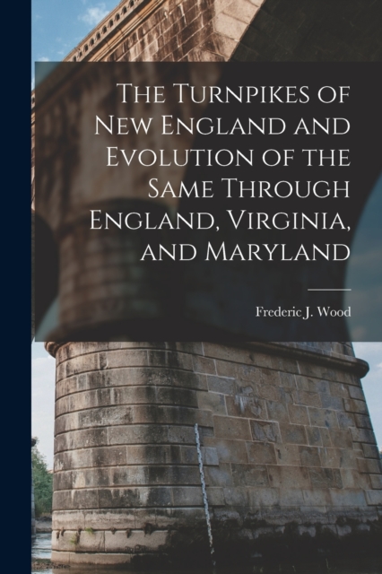 The Turnpikes of New England and Evolution of the Same Through England, Virginia, and Maryland, Paperback / softback Book