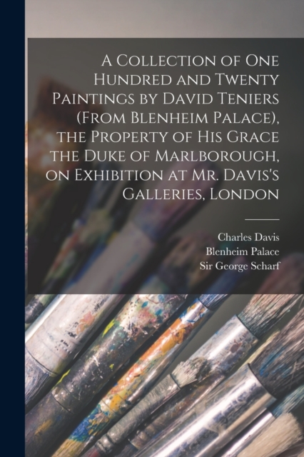 A Collection of One Hundred and Twenty Paintings by David Teniers (from Blenheim Palace), the Property of His Grace the Duke of Marlborough, on Exhibition at Mr. Davis's Galleries, London, Paperback / softback Book