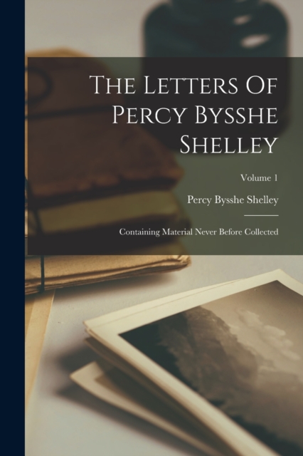 The Letters Of Percy Bysshe Shelley : Containing Material Never Before Collected; Volume 1, Paperback / softback Book