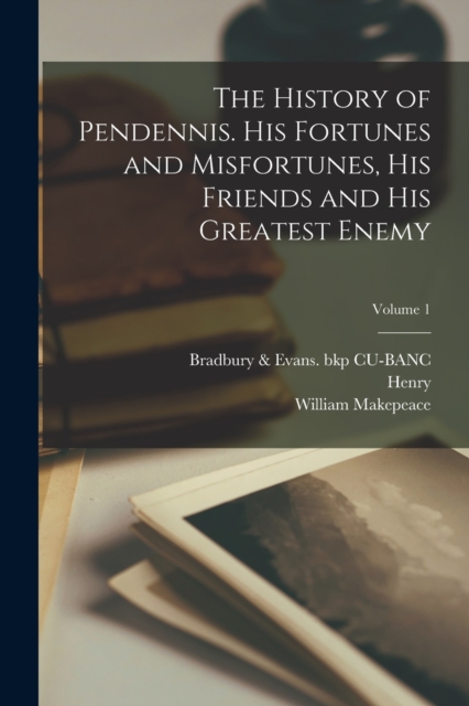 The History of Pendennis. His Fortunes and Misfortunes, His Friends and His Greatest Enemy; Volume 1, Paperback / softback Book