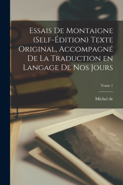Essais de Montaigne (self-edition) Texte original, accompagne de la traduction en langage de nos jours; Tome 1, Paperback / softback Book