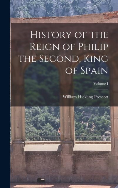 History of the Reign of Philip the Second, King of Spain; Volume I, Hardback Book