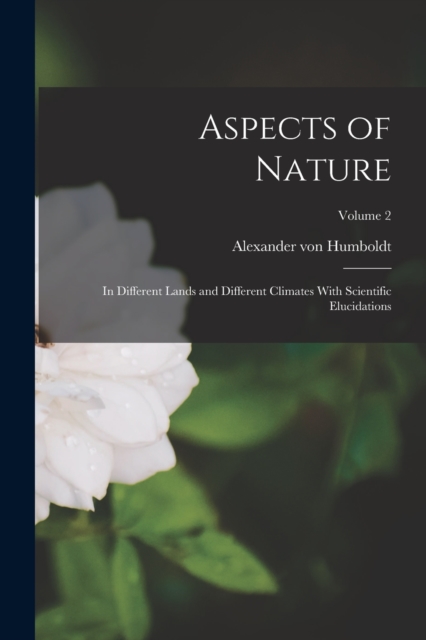 Aspects of Nature : In Different Lands and Different Climates With Scientific Elucidations; Volume 2, Paperback / softback Book