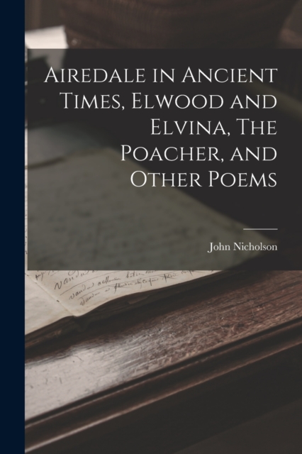 Airedale in Ancient Times, Elwood and Elvina, The Poacher, and Other Poems, Paperback / softback Book