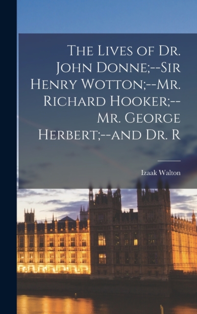 The Lives of Dr. John Donne;--Sir Henry Wotton;--Mr. Richard Hooker;--Mr. George Herbert;--and Dr. R, Hardback Book
