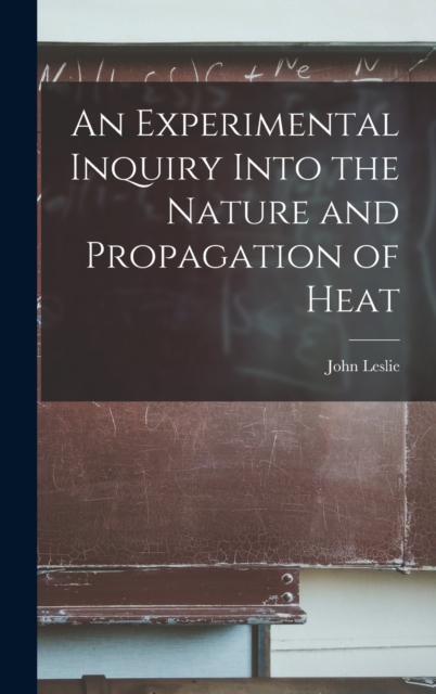 An Experimental Inquiry Into the Nature and Propagation of Heat, Hardback Book