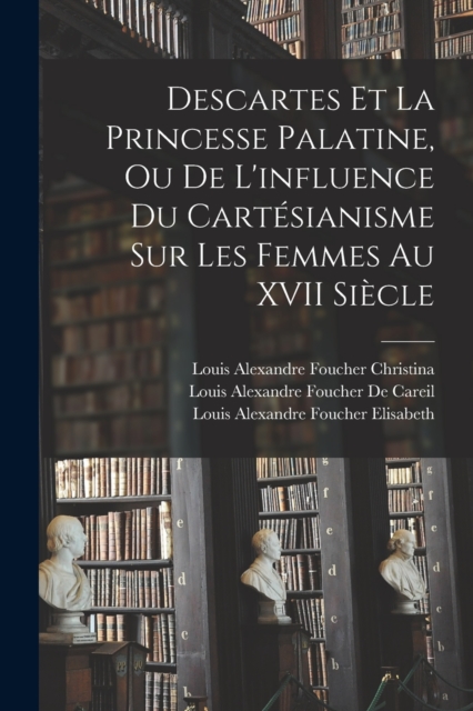 Descartes Et La Princesse Palatine, Ou De L'influence Du Cartesianisme Sur Les Femmes Au XVII Siecle, Paperback / softback Book