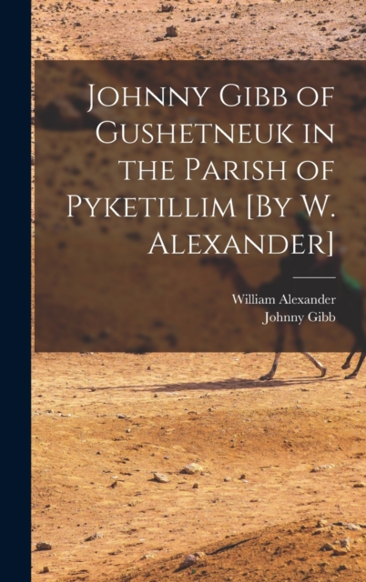 Johnny Gibb of Gushetneuk in the Parish of Pyketillim [By W. Alexander], Hardback Book