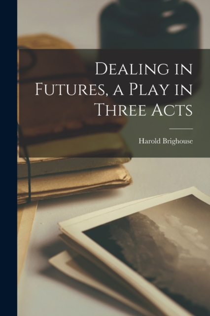 Dealing in Futures, a Play in Three Acts, Paperback / softback Book