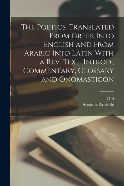 The Poetics. Translated From Greek Into English and From Arabic Into Latin With a rev. Text, Introd., Commentary, Glossary and Onomasticon, Paperback / softback Book