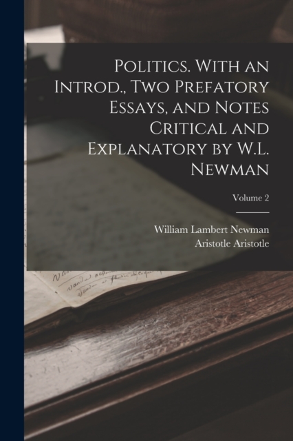 Politics. With an Introd., two Prefatory Essays, and Notes Critical and Explanatory by W.L. Newman; Volume 2, Paperback / softback Book