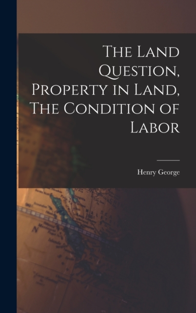 The Land Question, Property in Land, The Condition of Labor, Hardback Book