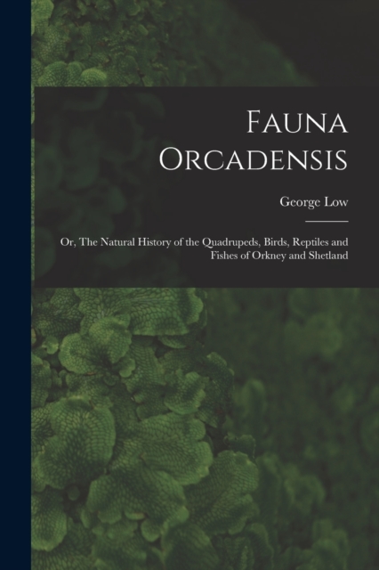 Fauna Orcadensis; or, The Natural History of the Quadrupeds, Birds, Reptiles and Fishes of Orkney and Shetland, Paperback / softback Book