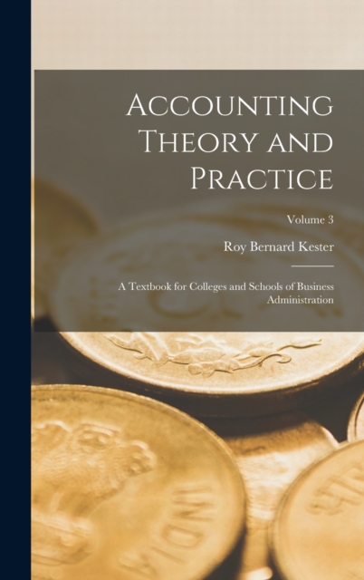 Accounting Theory and Practice : A Textbook for Colleges and Schools of Business Administration; Volume 3, Hardback Book