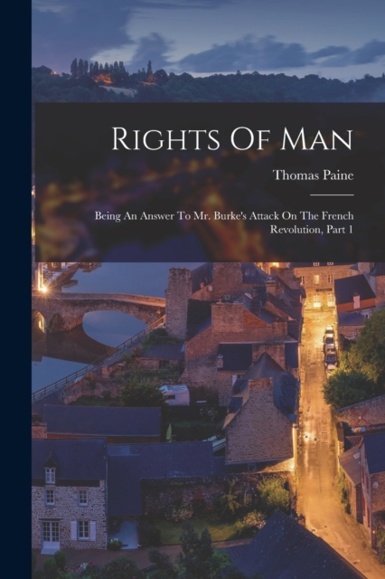 Rights Of Man : Being An Answer To Mr. Burke's Attack On The French Revolution, Part 1, Paperback / softback Book