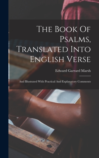 The Book Of Psalms, Translated Into English Verse : And Illustrated With Practical And Explanatory Comments, Hardback Book