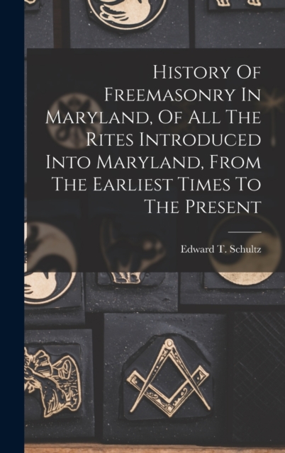 History Of Freemasonry In Maryland, Of All The Rites Introduced Into Maryland, From The Earliest Times To The Present, Hardback Book