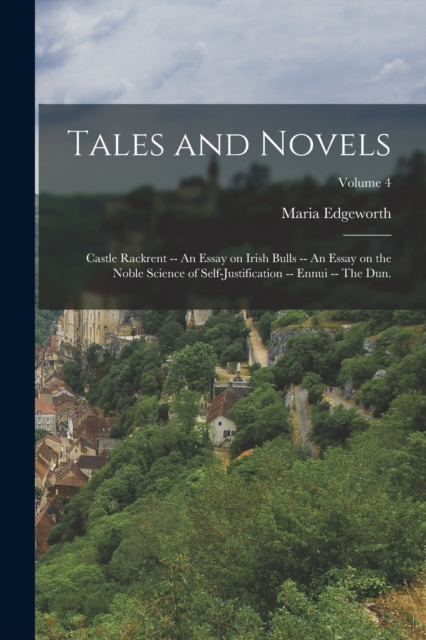 Tales and Novels : Castle Rackrent -- An essay on Irish bulls -- An essay on the noble science of self-justification -- Ennui -- The dun.; Volume 4, Paperback / softback Book