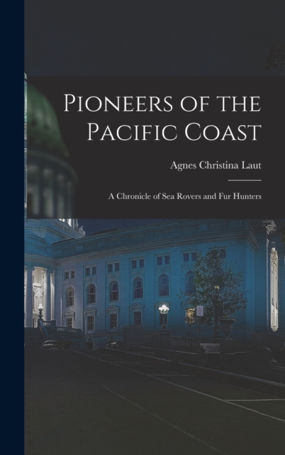 Pioneers of the Pacific Coast : A Chronicle of Sea Rovers and Fur Hunters, Hardback Book
