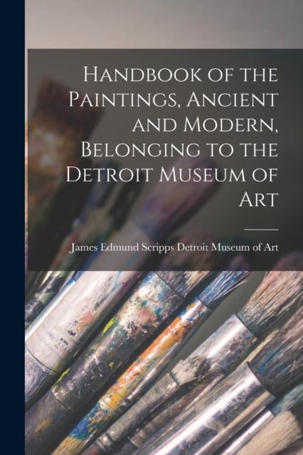 Handbook of the Paintings, Ancient and Modern, Belonging to the Detroit Museum of Art, Paperback / softback Book