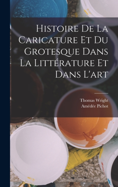 Histoire de la Caricature et du Grotesque dans la Litterature et Dans l'art, Hardback Book