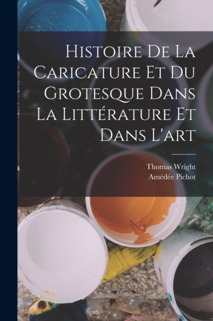 Histoire de la Caricature et du Grotesque dans la Litterature et Dans l'art, Paperback / softback Book