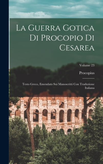 La Guerra Gotica Di Procopio Di Cesarea : Testo Greco, Emendato Sui Manoscritti Con Traduzione Italiana; Volume 23, Hardback Book