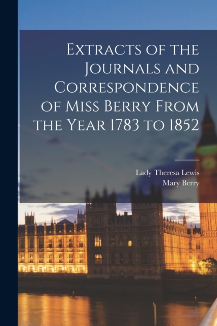 Extracts of the Journals and Correspondence of Miss Berry From the Year 1783 to 1852, Paperback / softback Book