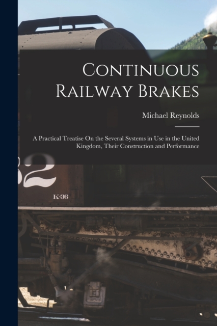 Continuous Railway Brakes : A Practical Treatise On the Several Systems in Use in the United Kingdom, Their Construction and Performance, Paperback / softback Book