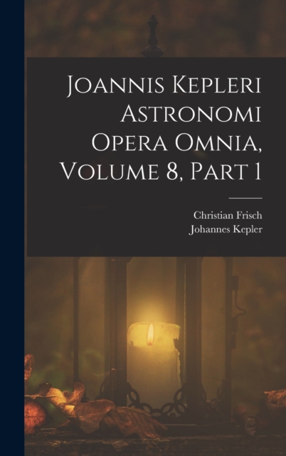 Joannis Kepleri Astronomi Opera Omnia, Volume 8, part 1, Hardback Book