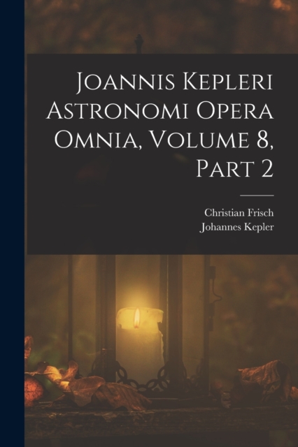 Joannis Kepleri Astronomi Opera Omnia, Volume 8, part 2, Paperback / softback Book