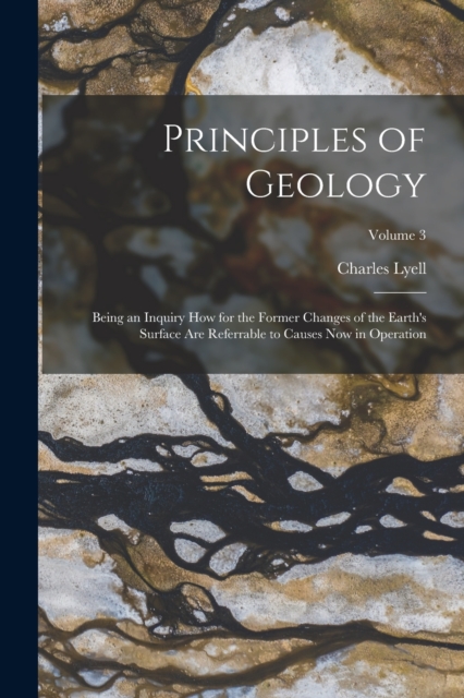 Principles of Geology : Being an Inquiry How for the Former Changes of the Earth's Surface Are Referrable to Causes Now in Operation; Volume 3, Paperback / softback Book