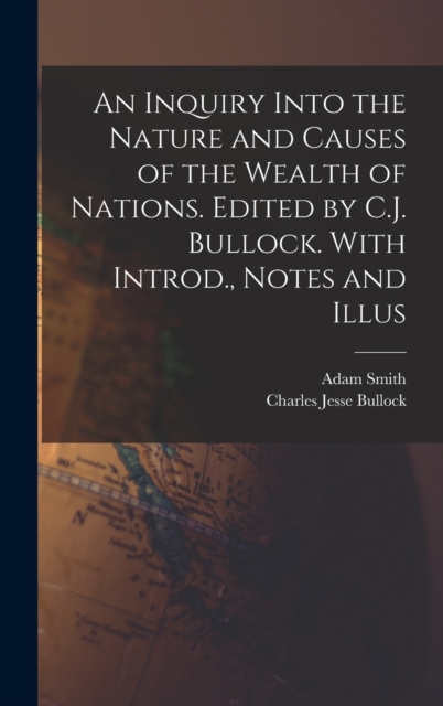 An Inquiry Into the Nature and Causes of the Wealth of Nations. Edited by C.J. Bullock. With Introd., Notes and Illus, Hardback Book