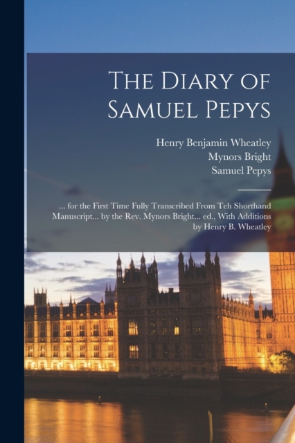 The Diary of Samuel Pepys : ... for the First Time Fully Transcribed From teh Shorthand Manuscript... by the Rev. Mynors Bright... ed., With Additions by Henry B. Wheatley, Paperback / softback Book